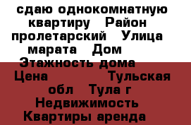 сдаю однокомнатную квартиру › Район ­ пролетарский › Улица ­ марата › Дом ­ 33 › Этажность дома ­ 9 › Цена ­ 14 000 - Тульская обл., Тула г. Недвижимость » Квартиры аренда   